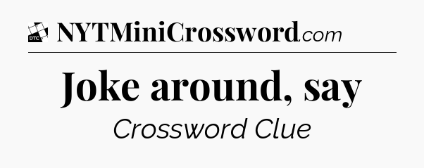 Joke around, say - Daily Themed Mini Crossword