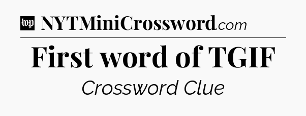 First word of TGIF Crossword Clue