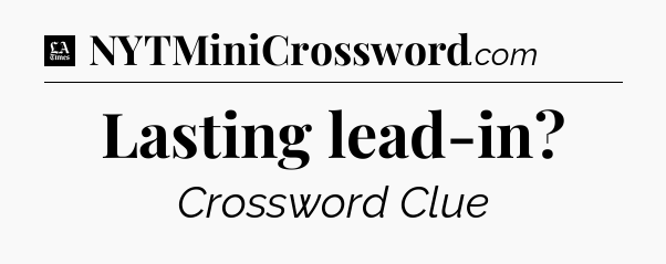 Lasting lead-in - LA Times Crossword
