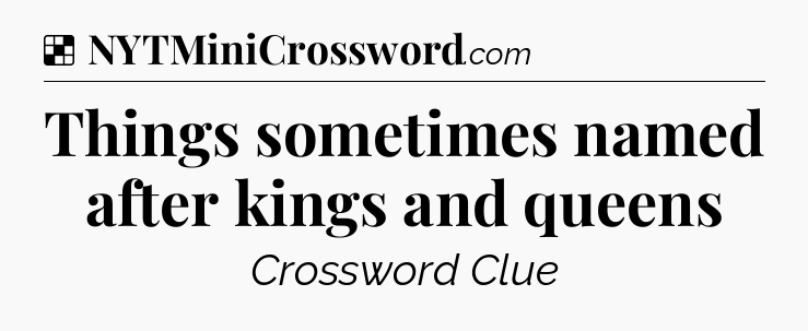 Solution: Things sometimes named after kings and queens - NYT Crossword