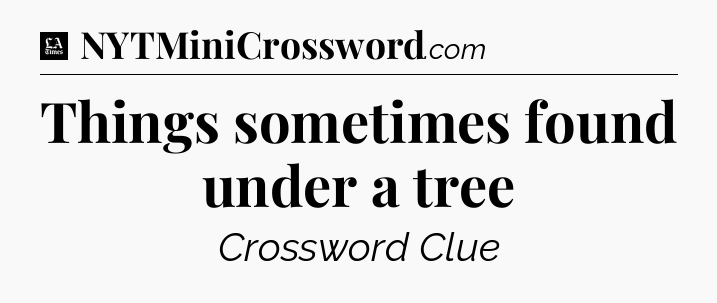 Things sometimes found under a tree - LA Times Crossword