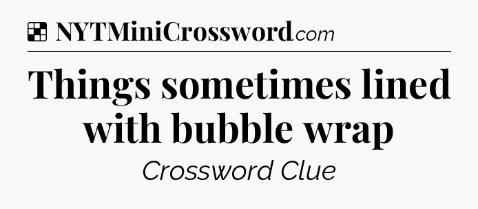 Solution: Things sometimes lined with bubble wrap - NYT Crossword
