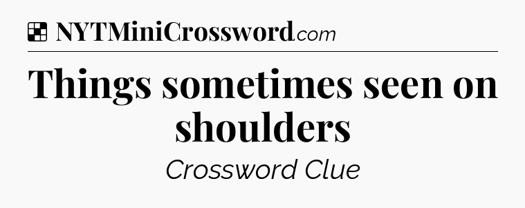 Solution: Things sometimes seen on shoulders - NYT Crossword