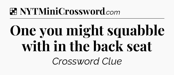Solution: One you might squabble with in the back seat - NYT Crossword
