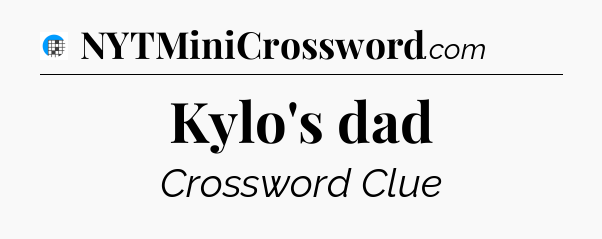 Kylo's dad Crossword Clue