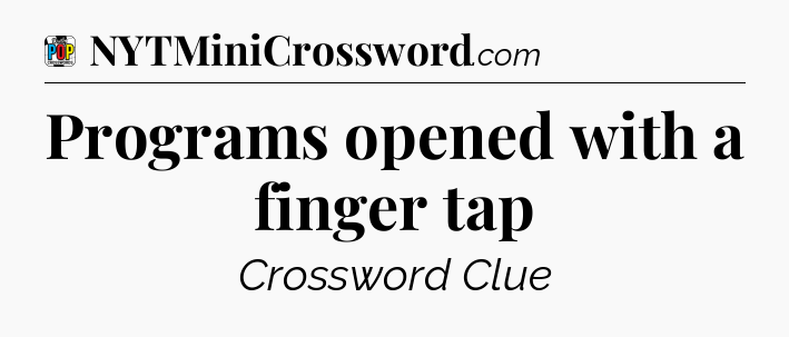 Programs opened with a finger tap Crossword Clue