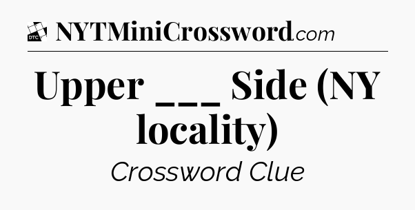 Upper ___ Side (NY locality) - Daily Themed Classic Crossword