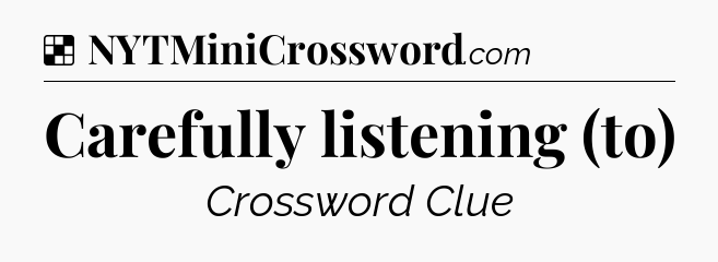 Solution: Carefully listening (to) - NYT Crossword