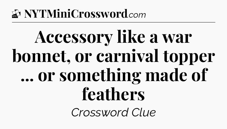 Accessory like a war bonnet, or carnival topper ... or something made of feathers - Daily Themed Classic Crossword