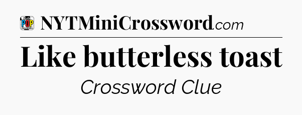 Like butterless toast Crossword Clue