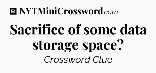 Sacrifice of some data storage space - LA Times Crossword