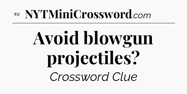Avoid blowgun projectiles - WSJ Crossword