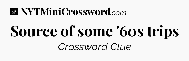 Source of some '60s trips - LA Times Crossword