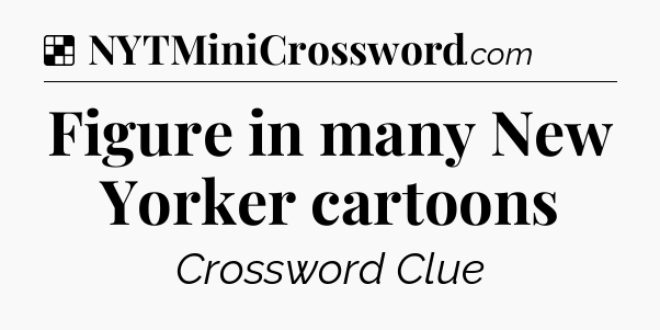 Solution: Figure in many New Yorker cartoons - NYT Crossword