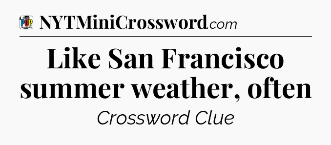 Like San Francisco summer weather, often Crossword Clue