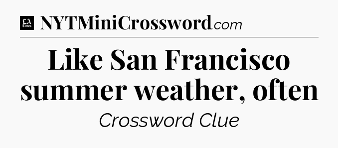 Like San Francisco summer weather, often - LA Times Crossword