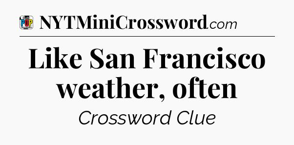 Like San Francisco weather, often Crossword Clue