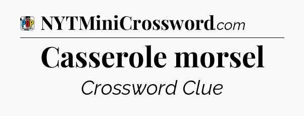 Casserole morsel Crossword Clue