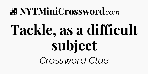 Solution: Tackle, as a difficult subject - NYT Crossword