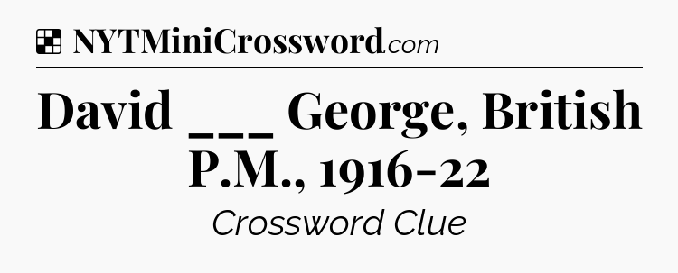Solution: David ___ George, British P.M., 1916-22 - NYT Crossword