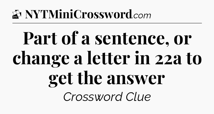 Part of a sentence, or change a letter in 22a to get the answer - Daily Themed Classic Crossword