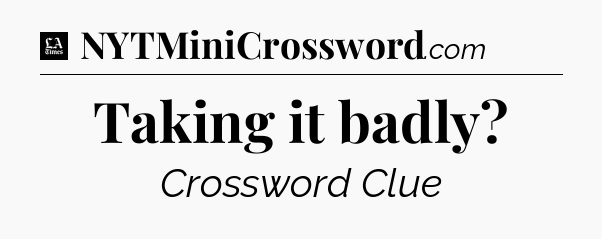 Taking it badly - LA Times Crossword