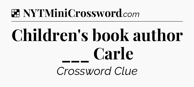 Solution: Children's book author ___ Carle - NYT Crossword