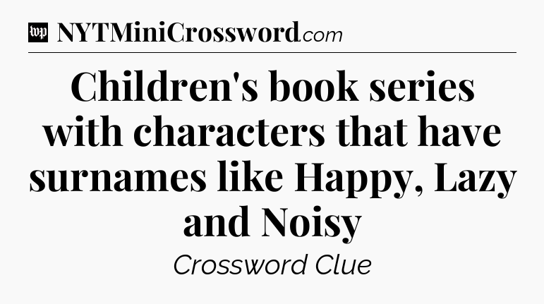 Children's book series with characters that have surnames like Happy, Lazy and Noisy Crossword Clue