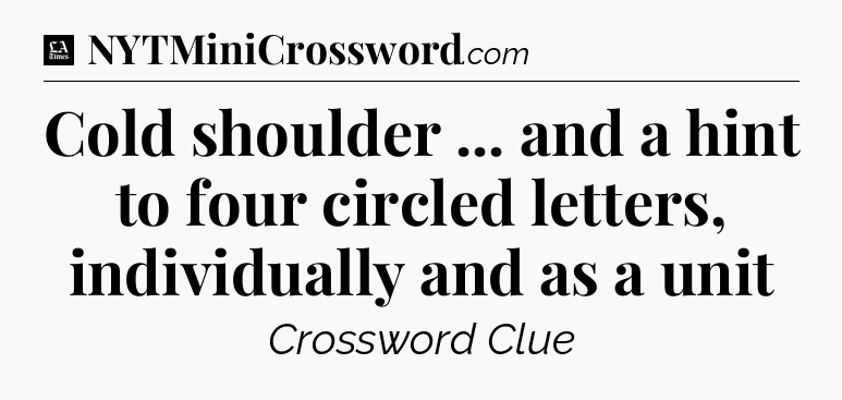 Cold shoulder ... and a hint to four circled letters, individually and as a unit - LA Times Crossword