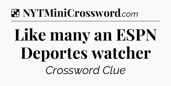 Solution: Like many an ESPN Deportes watcher - NYT Crossword