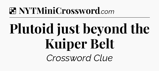 Solution: Plutoid just beyond the Kuiper Belt - NYT Crossword