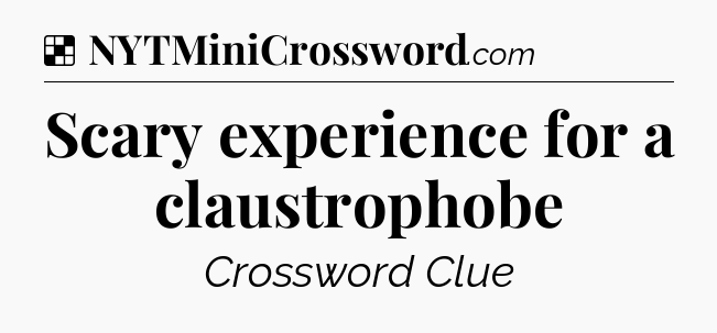 Solution: Scary experience for a claustrophobe - NYT Crossword