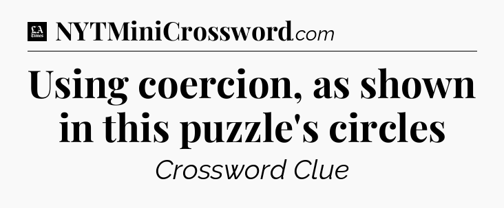 Using coercion, as shown in this puzzle's circles - LA Times Crossword