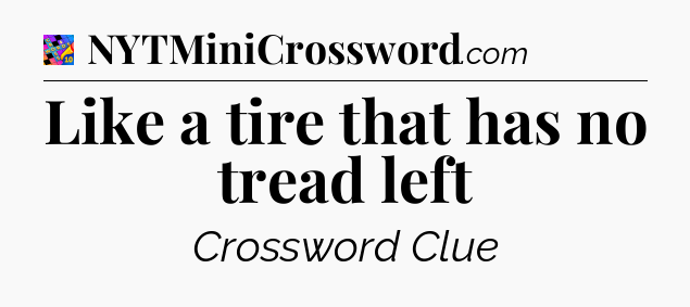 Like a tire that has no tread left Crossword Clue