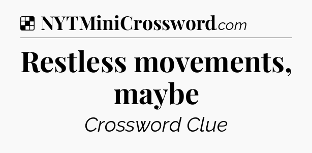 Solution: Restless movements, maybe - NYT Crossword