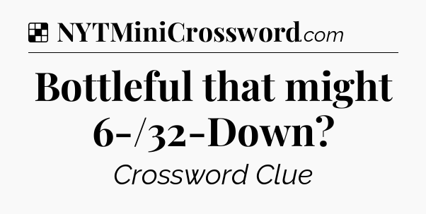 Solution: Bottleful that might 6-/32-Down - NYT Crossword