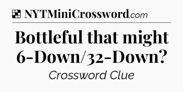 Solution: Bottleful that might 6-Down/32-Down - NYT Crossword