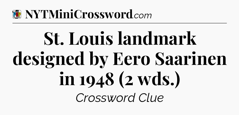 St. Louis landmark designed by Eero Saarinen in 1948 (2 wds.) Crossword Clue