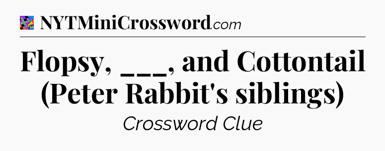 Flopsy, ___, and Cottontail (Peter Rabbit's siblings) Crossword Clue