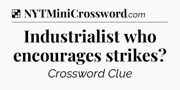 Solution: Industrialist who encourages strikes - NYT Crossword