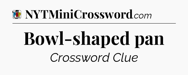 Bowl-shaped pan Crossword Clue
