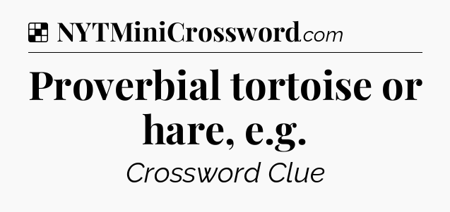 Solution: Proverbial tortoise or hare, e.g - NYT Crossword