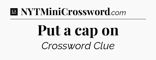 Put a cap on - LA Times Crossword