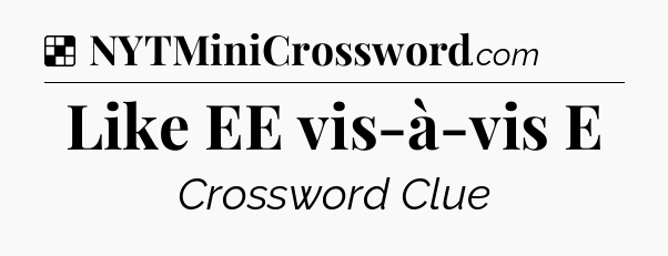 Solution: Like EE vis-à-vis E - NYT Crossword