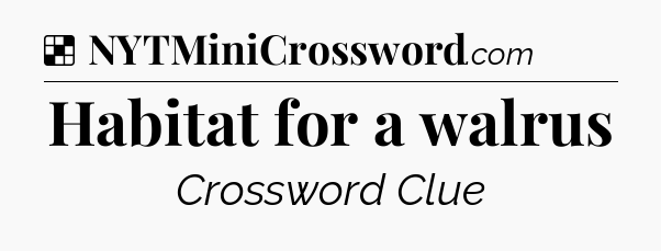 Solution: Habitat for a walrus - NYT Crossword
