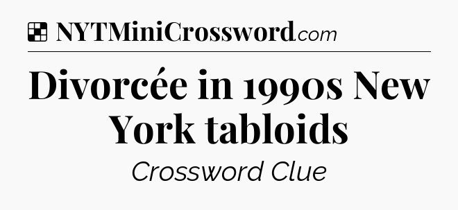 Solution: Divorcée in 1990s New York tabloids - NYT Crossword