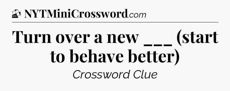 Turn over a new ___ (start to behave better) - Daily Themed Classic Crossword