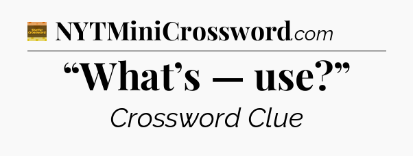 “What’s — use?” - Eugene Sheffer Crossword