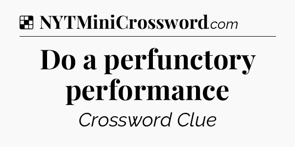Solution: Do a perfunctory performance - NYT Crossword