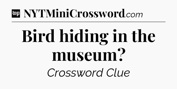 Bird hiding in the museum Crossword Clue